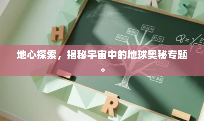 地心探索,揭秘宇宙中的地球奥秘专题。 地心探索,揭秘宇宙中的地球奥秘专题。