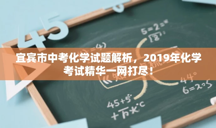 宜宾市中考化学试题解析,2019年化学考试精华一网打尽! 宜宾市中考化学试题解析,2019年化学考试精华一网打尽!