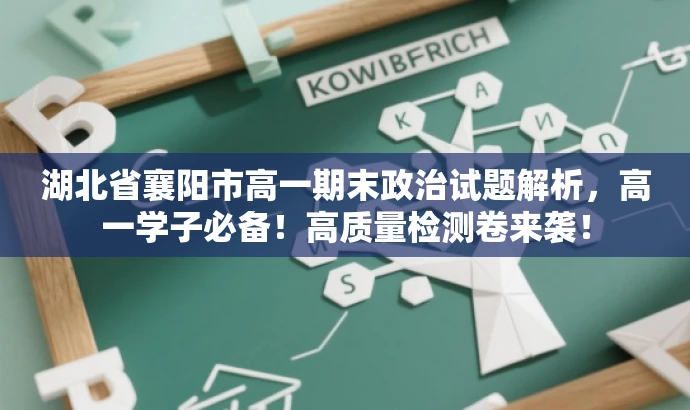 湖北省襄阳市高一期末政治试题解析,高一学子必备!高质量检测卷来袭! 湖北省襄阳市高一期末政治试题解析,高一学子必备!高质量检测卷来袭!