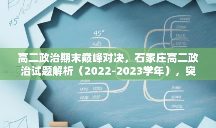 高二政治期末巅峰对决,石家庄高二政治试题解析(2022-2023学年),突出了考试的核心价值,即高二政治的期末考试试题解析,同时用巅峰对决这样的语言来吸引目标人群的注意力。 高二政治期末巅峰对决,石家庄高二政治试题解析(2022-2023学年),突出了考试的核心价值,即高二政治的期末考试试题解析,同时用巅峰对决这样的语言来吸引目标人群的注意力。
