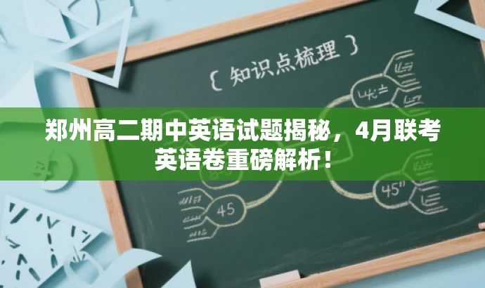 郑州高二期中英语试题揭秘,4月联考英语卷重磅解析! 郑州高二期中英语试题揭秘,4月联考英语卷重磅解析!