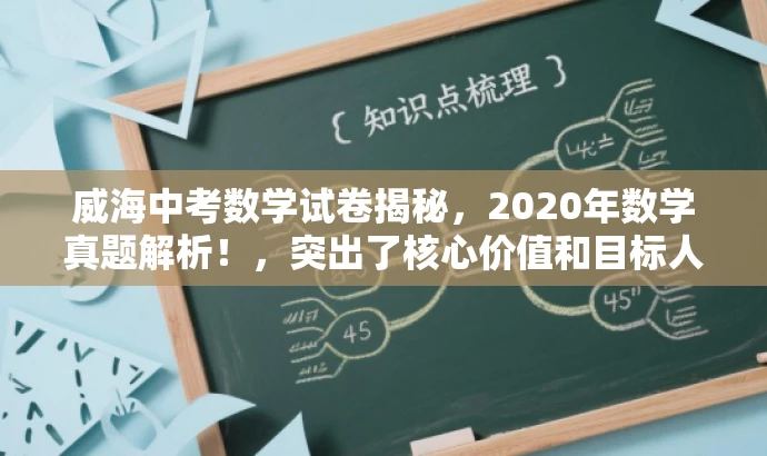 威海中考数学试卷揭秘,2020年数学真题解析!,突出了核心价值和目标人群需求,语言简洁且具有吸引力,希望符合您的要求。 威海中考数学试卷揭秘,2020年数学真题解析!,突出了核心价值和目标人群需求,语言简洁且具有吸引力,希望符合您的要求。