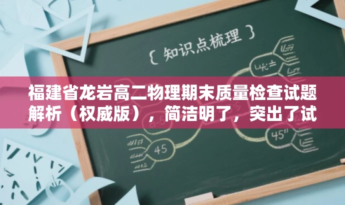 福建省龙岩高二物理期末质量检查试题解析(权威版),简洁明了,突出了试题的核心价值(期末教学质量检查物理试题解析),同时适配了目标人群的需求(高二学生)。同时,使用了权威版这样的词汇来吸引读者的注意力,提高点击率。 福建省龙岩高二物理期末质量检查试题解析(权威版),简洁明了,突出了试题的核心价值(期末教学质量检查物理试题解析),同时适配了目标人群的需求(高二学生)。同时,使用了权威版这样的词汇来吸引读者的注意力,提高点击率。