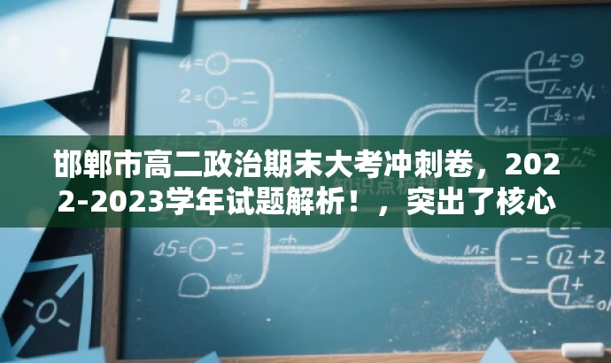 邯郸市高二政治期末大考冲刺卷,2022-2023学年试题解析!,突出了核心价值和目标人群需求,同时语言简洁、有吸引力,符合营销效果的要求。 邯郸市高二政治期末大考冲刺卷,2022-2023学年试题解析!,突出了核心价值和目标人群需求,同时语言简洁、有吸引力,符合营销效果的要求。