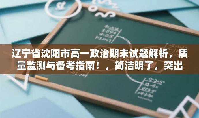 辽宁省沈阳市高一政治期末试题解析,质量监测与备考指南!,简洁明了,突出了试题的核心价值(质量监测),同时加入了备考指南的元素,对于高中生和家长来说具有吸引力。同时,标题长度也符合您的要求。 辽宁省沈阳市高一政治期末试题解析,质量监测与备考指南!,简洁明了,突出了试题的核心价值(质量监测),同时加入了备考指南的元素,对于高中生和家长来说具有吸引力。同时,标题长度也符合您的要求。