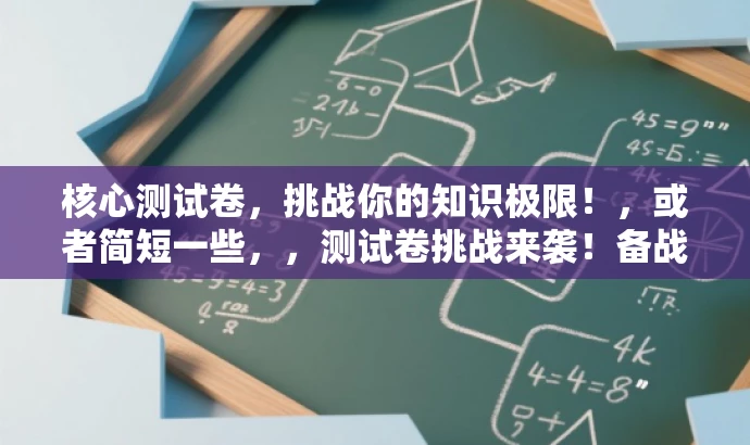 核心测试卷,挑战你的知识极限!,或者简短一些,,测试卷挑战来袭!备战知识高峰! 核心测试卷,挑战你的知识极限!,或者简短一些,,测试卷挑战来袭!备战知识高峰!