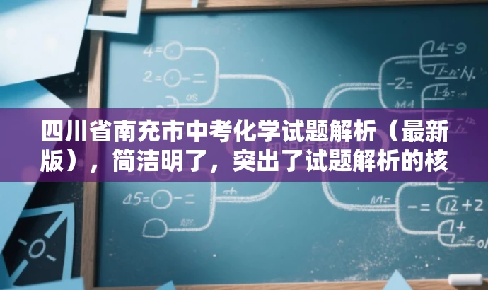 四川省南充市中考化学试题解析(最新版),简洁明了,突出了试题解析的核心价值,同时使用了最新版这样的词汇来吸引目标人群的注意力,语言简洁且具有吸引力。 四川省南充市中考化学试题解析(最新版),简洁明了,突出了试题解析的核心价值,同时使用了最新版这样的词汇来吸引目标人群的注意力,语言简洁且具有吸引力。