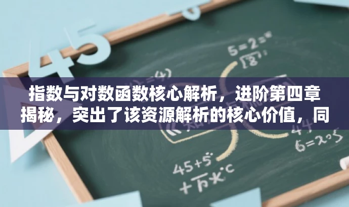 指数与对数函数核心解析,进阶第四章揭秘,突出了该资源解析的核心价值,同时吸引对指数函数和对数函数感兴趣的人群,语言简洁且富有吸引力。 指数与对数函数核心解析,进阶第四章揭秘,突出了该资源解析的核心价值,同时吸引对指数函数和对数函数感兴趣的人群,语言简洁且富有吸引力。