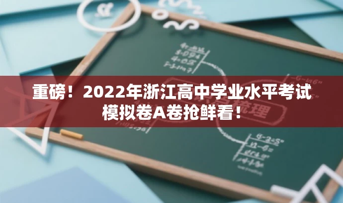 重磅!2022年浙江高中学业水平考试模拟卷A卷抢鲜看! 重磅!2022年浙江高中学业水平考试模拟卷A卷抢鲜看!