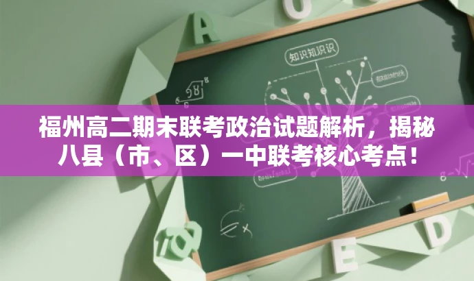 福州高二期末联考政治试题解析,揭秘八县(市、区)一中联考核心考点! 福州高二期末联考政治试题解析,揭秘八县(市、区)一中联考核心考点!