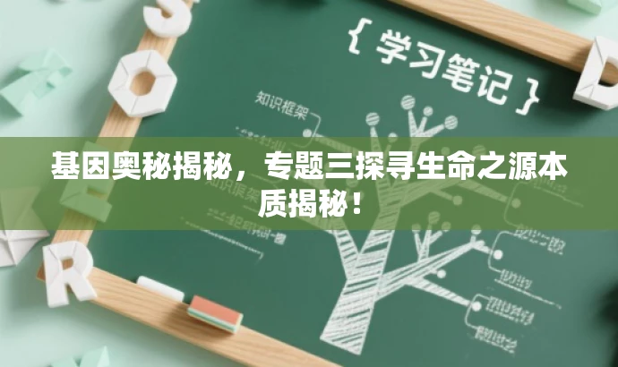 基因奥秘揭秘,专题三探寻生命之源本质揭秘! 基因奥秘揭秘,专题三探寻生命之源本质揭秘!