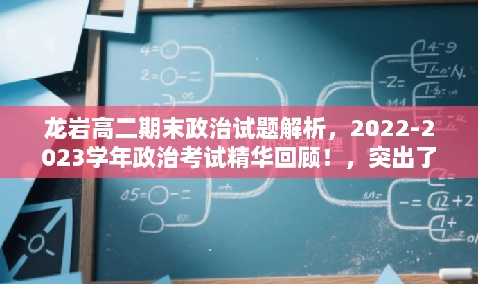 龙岩高二期末政治试题解析,2022-2023学年政治考试精华回顾!,突出了考试的核心价值,强调了试题的精华回顾,同时语言简洁明了,具有吸引力,适合目标人群的注意力需求。 龙岩高二期末政治试题解析,2022-2023学年政治考试精华回顾!,突出了考试的核心价值,强调了试题的精华回顾,同时语言简洁明了,具有吸引力,适合目标人群的注意力需求。