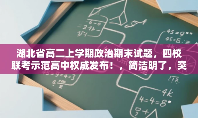 湖北省高二上学期政治期末试题,四校联考示范高中权威发布!,简洁明了,突出了核心价值(湖北省高二上学期政治期末试题),同时提到了四校联考示范高中,增加了权威性,语言有吸引力。 湖北省高二上学期政治期末试题,四校联考示范高中权威发布!,简洁明了,突出了核心价值(湖北省高二上学期政治期末试题),同时提到了四校联考示范高中,增加了权威性,语言有吸引力。