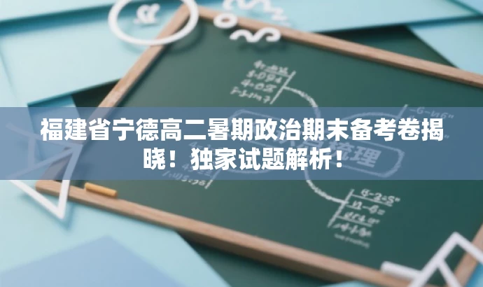 福建省宁德高二暑期政治期末备考卷揭晓!独家试题解析! 福建省宁德高二暑期政治期末备考卷揭晓!独家试题解析!