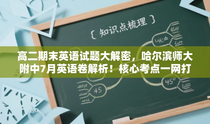 高二期末英语试题大解密,哈尔滨师大附中7月英语卷解析!核心考点一网打尽。 高二期末英语试题大解密,哈尔滨师大附中7月英语卷解析!核心考点一网打尽。
