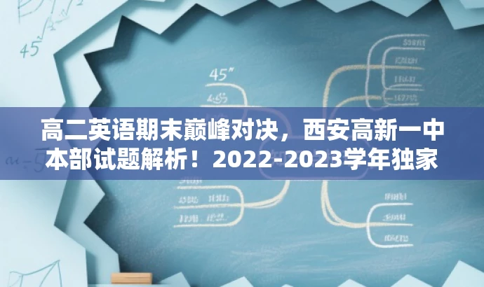 高二英语期末巅峰对决,西安高新一中本部试题解析!2022-2023学年独家资源! 高二英语期末巅峰对决,西安高新一中本部试题解析!2022-2023学年独家资源!