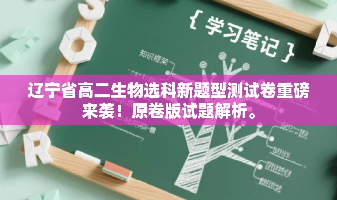 辽宁省高二生物选科新题型测试卷重磅来袭!原卷版试题解析。 辽宁省高二生物选科新题型测试卷重磅来袭!原卷版试题解析。