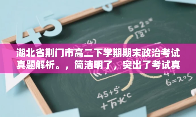 湖北省荆门市高二下学期期末政治考试真题解析。,简洁明了,突出了考试真题解析的核心价值,同时语言有吸引力,能够引起学生和教师的兴趣,适配目标人群需求。 湖北省荆门市高二下学期期末政治考试真题解析。,简洁明了,突出了考试真题解析的核心价值,同时语言有吸引力,能够引起学生和教师的兴趣,适配目标人群需求。