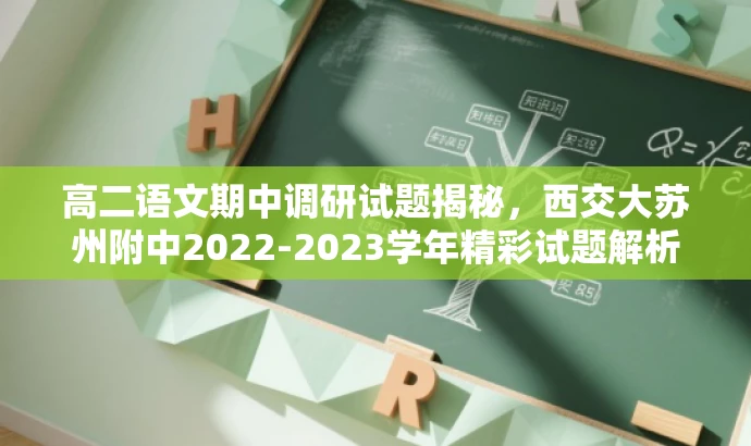 高二语文期中调研试题揭秘,西交大苏州附中2022-2023学年精彩试题解析! 高二语文期中调研试题揭秘,西交大苏州附中2022-2023学年精彩试题解析!