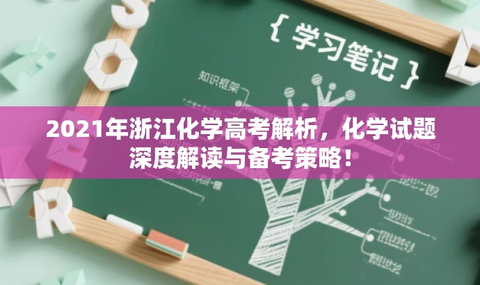 2021年浙江化学高考解析,化学试题深度解读与备考策略! 2021年浙江化学高考解析,化学试题深度解读与备考策略!