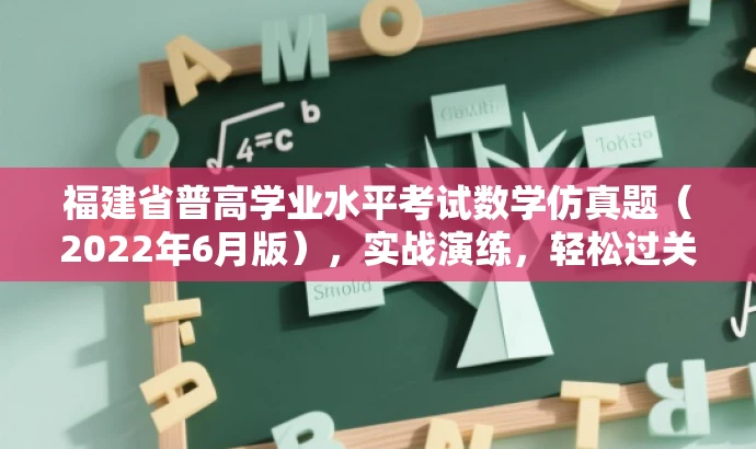 福建省普高学业水平考试数学仿真题(2022年6月版),实战演练,轻松过关! 福建省普高学业水平考试数学仿真题(2022年6月版),实战演练,轻松过关!