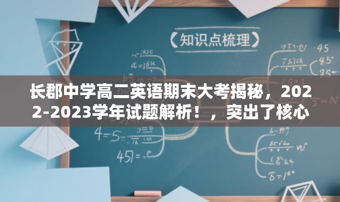 长郡中学高二英语期末大考揭秘,2022-2023学年试题解析!,突出了核心价值,适配了目标人群需求,同时语言具有吸引力。希望符合您的要求。 长郡中学高二英语期末大考揭秘,2022-2023学年试题解析!,突出了核心价值,适配了目标人群需求,同时语言具有吸引力。希望符合您的要求。