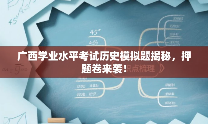广西学业水平考试历史模拟题揭秘，押题卷来袭！