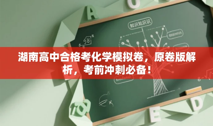 湖南高中合格考化学模拟卷,原卷版解析,考前冲刺必备! 湖南高中合格考化学模拟卷,原卷版解析,考前冲刺必备!