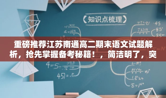 重磅推荐江苏南通高二期末语文试题解析,抢先掌握备考秘籍!,简洁明了,突出了试题的核心价值,同时使用了重磅推荐、抢先掌握备考秘籍等词汇来吸引目标人群的注意力。 重磅推荐江苏南通高二期末语文试题解析,抢先掌握备考秘籍!,简洁明了,突出了试题的核心价值,同时使用了重磅推荐、抢先掌握备考秘籍等词汇来吸引目标人群的注意力。