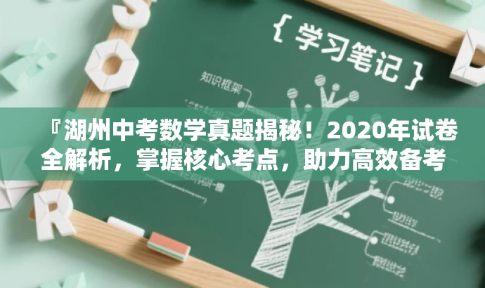 『湖州中考数学真题揭秘!2020年试卷全解析,掌握核心考点,助力高效备考!』 『湖州中考数学真题揭秘!2020年试卷全解析,掌握核心考点,助力高效备考!』