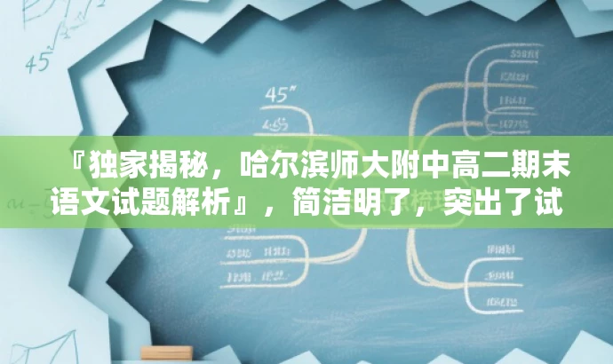 『独家揭秘,哈尔滨师大附中高二期末语文试题解析』,简洁明了,突出了试题的核心价值,同时使用了独家揭秘这样的词汇来吸引读者的注意力,适配目标人群需求。 『独家揭秘,哈尔滨师大附中高二期末语文试题解析』,简洁明了,突出了试题的核心价值,同时使用了独家揭秘这样的词汇来吸引读者的注意力,适配目标人群需求。