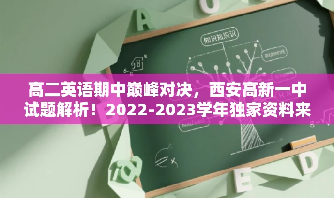 高二英语期中巅峰对决,西安高新一中试题解析!2022-2023学年独家资料来袭! 高二英语期中巅峰对决,西安高新一中试题解析!2022-2023学年独家资料来袭!