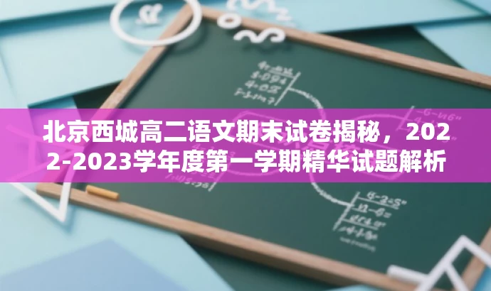 北京西城高二语文期末试卷揭秘,2022-2023学年度第一学期精华试题解析 北京西城高二语文期末试卷揭秘,2022-2023学年度第一学期精华试题解析