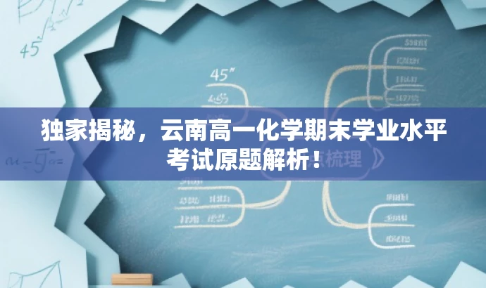 独家揭秘,云南高一化学期末学业水平考试原题解析! 独家揭秘,云南高一化学期末学业水平考试原题解析!