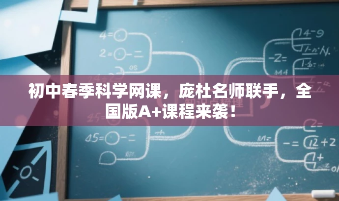 初中春季科学网课,庞杜名师联手,全国版A+课程来袭! 初中春季科学网课,庞杜名师联手,全国版A+课程来袭!