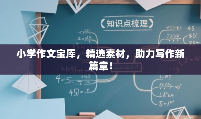 小学作文宝库,精选素材,助力写作新篇章! 小学作文宝库,精选素材,助力写作新篇章!