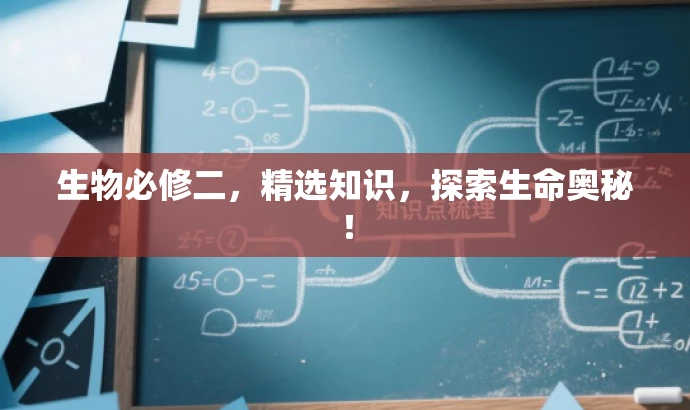 生物必修二,精选知识,探索生命奥秘! 生物必修二,精选知识,探索生命奥秘!