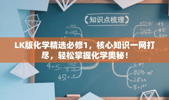 LK版化学精选必修1,核心知识一网打尽,轻松掌握化学奥秘! LK版化学精选必修1,核心知识一网打尽,轻松掌握化学奥秘!