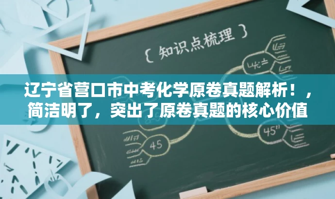 辽宁省营口市中考化学原卷真题解析!,简洁明了,突出了原卷真题的核心价值,同时使用了解析一词,暗示了试题的深度分析和解读,对中考化学备考的学生和家长有一定的吸引力。 辽宁省营口市中考化学原卷真题解析!,简洁明了,突出了原卷真题的核心价值,同时使用了解析一词,暗示了试题的深度分析和解读,对中考化学备考的学生和家长有一定的吸引力。