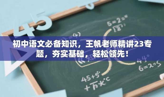 初中语文必备知识,王帆老师精讲23专题,夯实基础,轻松领先! 初中语文必备知识,王帆老师精讲23专题,夯实基础,轻松领先!