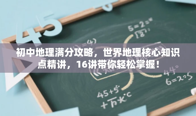 初中地理满分攻略,世界地理核心知识点精讲,16讲带你轻松掌握! 初中地理满分攻略,世界地理核心知识点精讲,16讲带你轻松掌握!