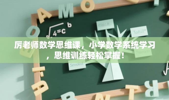 厉老师数学思维课,小学数学系统学习,思维训练轻松掌握! 厉老师数学思维课,小学数学系统学习,思维训练轻松掌握!