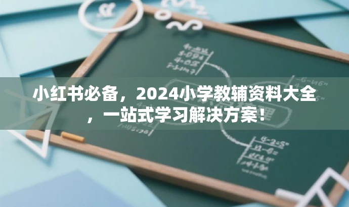 小红书必备,2024小学教辅资料大全,一站式学习解决方案! 小红书必备,2024小学教辅资料大全,一站式学习解决方案!