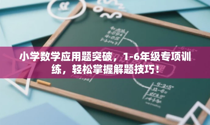 小学数学应用题突破,1-6年级专项训练,轻松掌握解题技巧! 小学数学应用题突破,1-6年级专项训练,轻松掌握解题技巧!