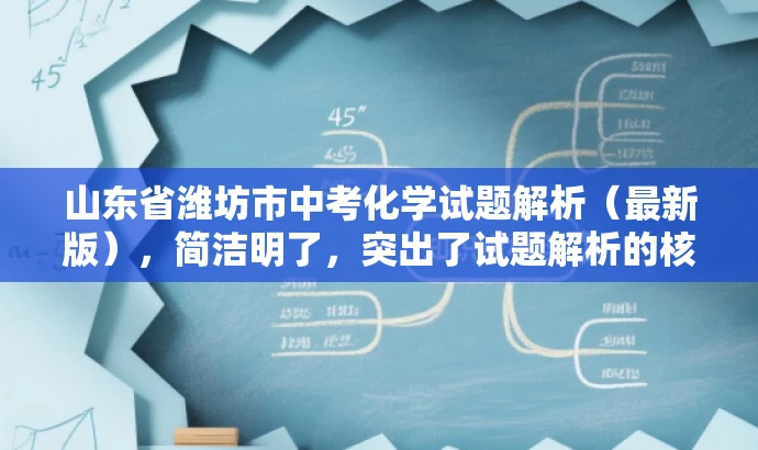 山东省潍坊市中考化学试题解析(最新版),简洁明了,突出了试题解析的核心价值,同时提到了最新版,以吸引目标人群的注意力。 山东省潍坊市中考化学试题解析(最新版),简洁明了,突出了试题解析的核心价值,同时提到了最新版,以吸引目标人群的注意力。