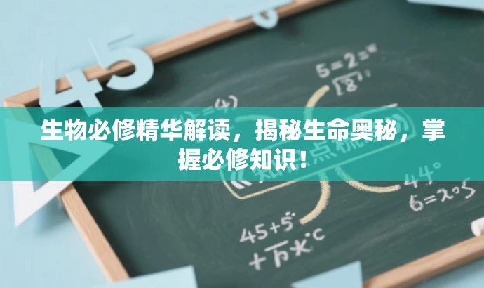 生物必修精华解读,揭秘生命奥秘,掌握必修知识! 生物必修精华解读,揭秘生命奥秘,掌握必修知识!
