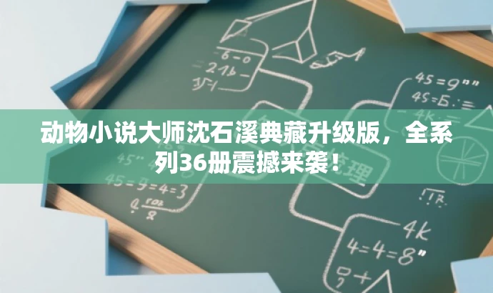 动物小说大师沈石溪典藏升级版，全系列36册震撼来袭！