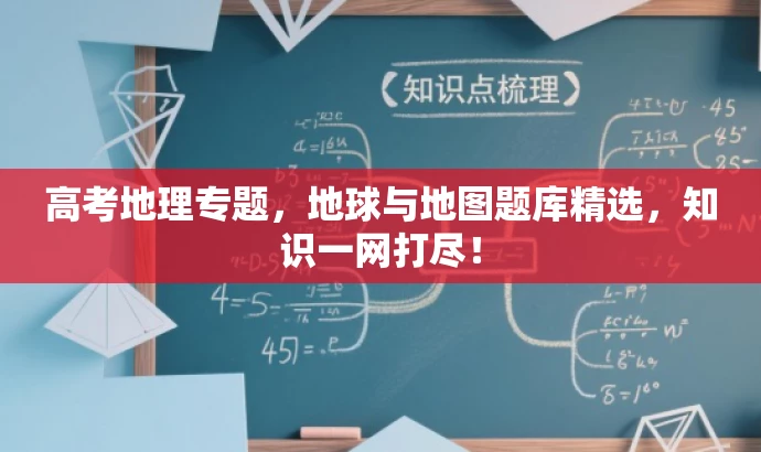 高考地理专题,地球与地图题库精选,知识一网打尽! 高考地理专题,地球与地图题库精选,知识一网打尽!