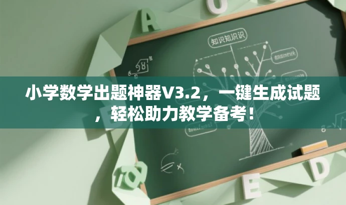 小学数学出题神器V3.2,一键生成试题,轻松助力教学备考! 小学数学出题神器V3.2,一键生成试题,轻松助力教学备考!