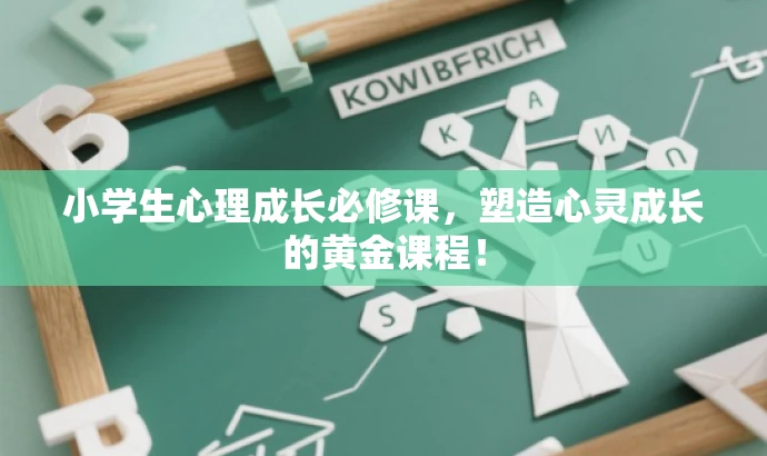 小学生心理成长必修课,塑造心灵成长的黄金课程! 小学生心理成长必修课,塑造心灵成长的黄金课程!